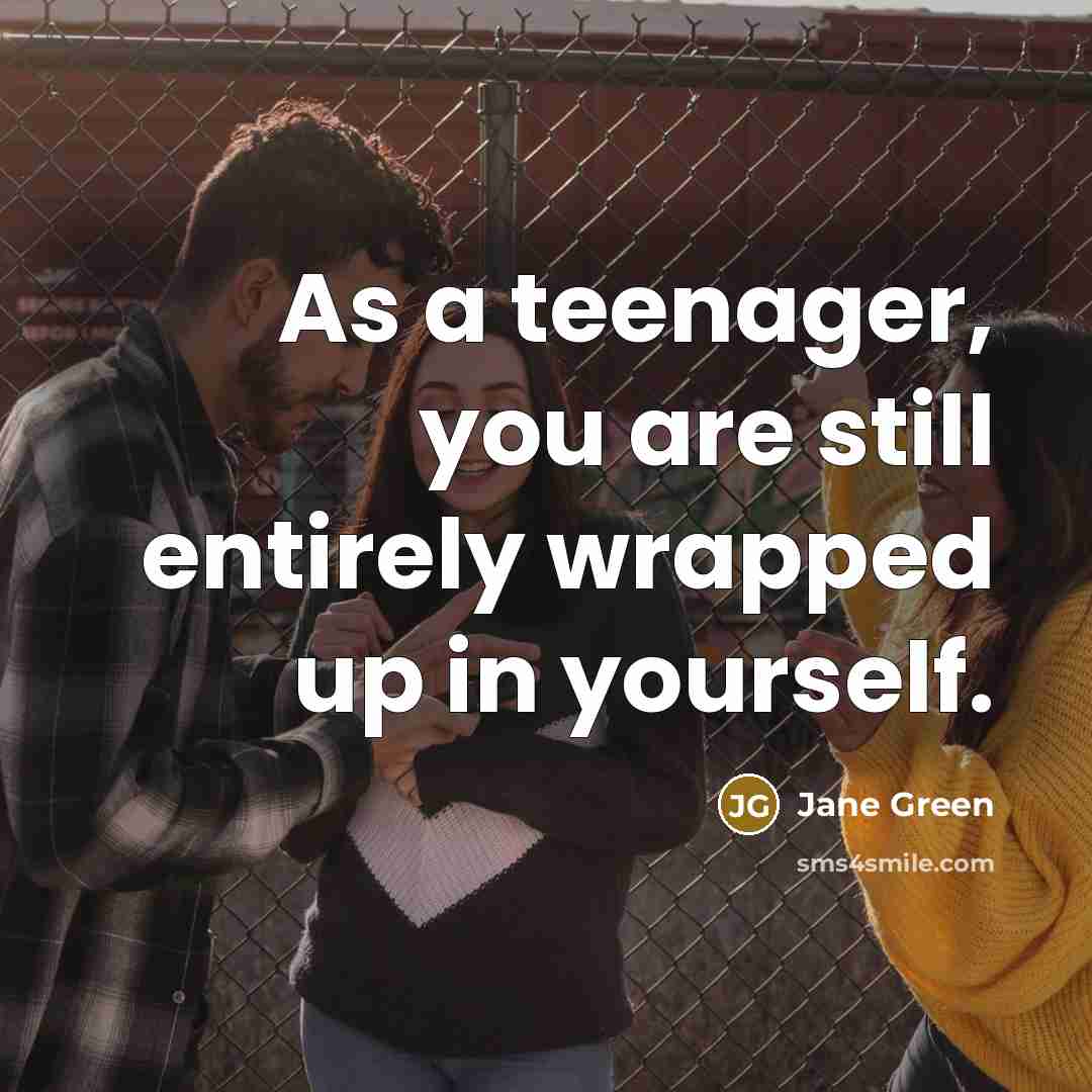 “As a teenager, you are still entirely wrapped up in…” quote by Jane Green