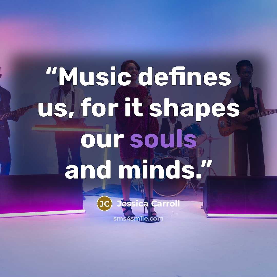 “Music defines us, for it shapes our souls and minds.” quote by Jessica Carroll