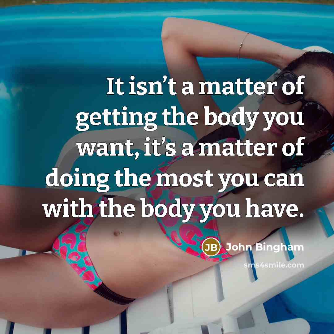 “It isn’t a matter of getting the body you want,…” quote by John Bingham