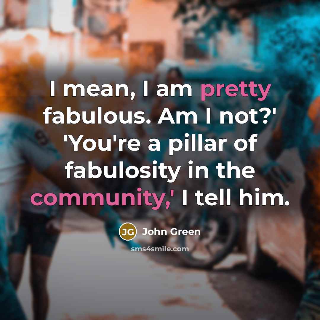 “I mean, I am pretty fabulous. Am I not?' 'You're…” quote by John Green