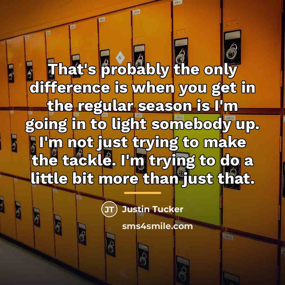 “That's probably the only difference is when you get in…” quote by Justin Tucker