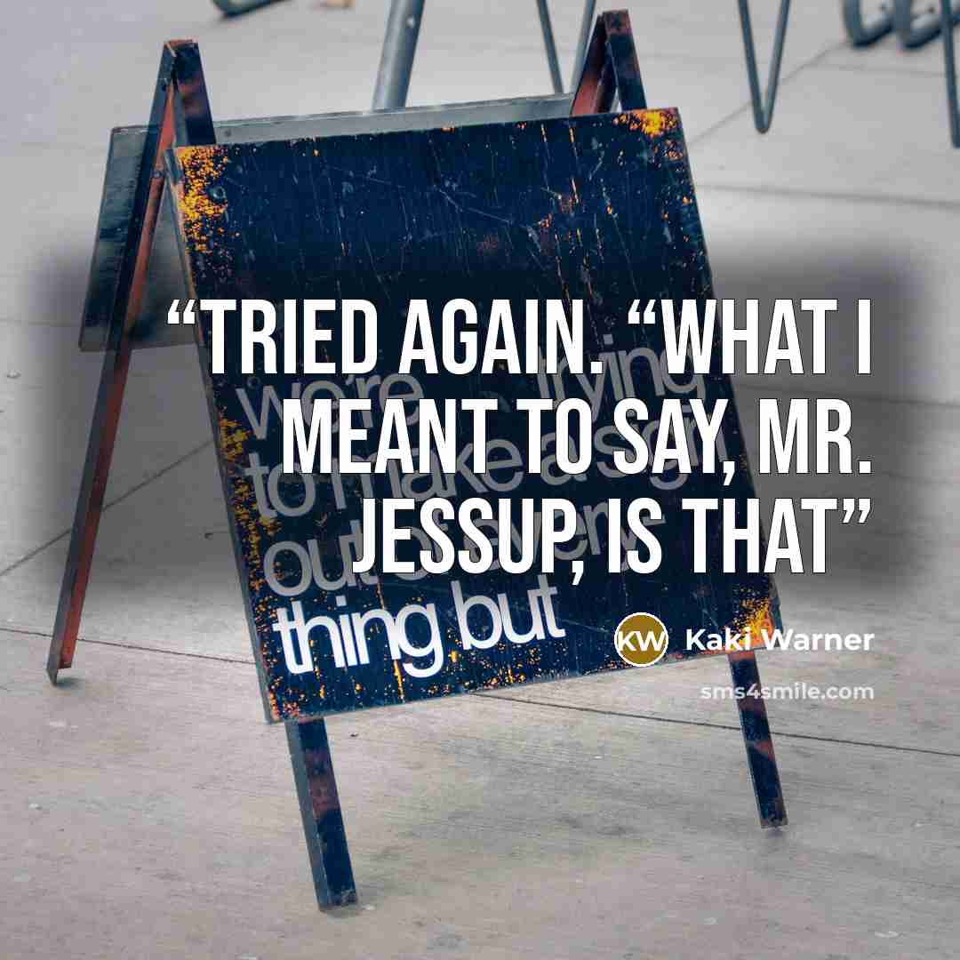 “tried again. “What I meant to say, Mr. Jessup, is that” quote by Kaki Warner