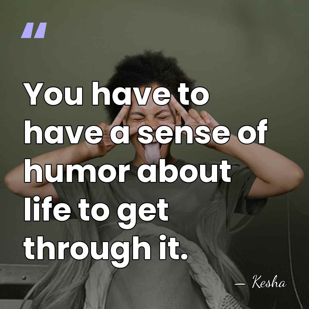 You have to have a sense of humor about life to get&hellip; - Kesha