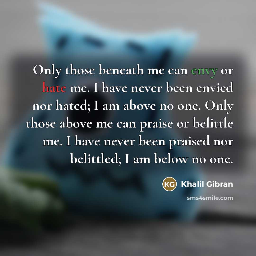 “Only those beneath me can envy or hate me. I…” quote by Khalil Gibran