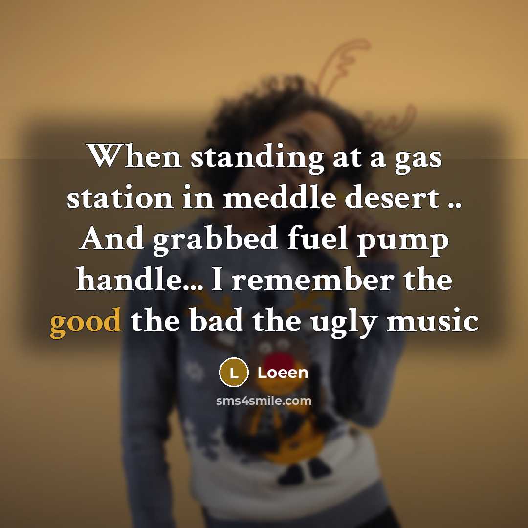 “When standing at a gas station in meddle desert .. And grabbed fuel pump handle... I remember the good the bad the ugly music” quote by Loeen