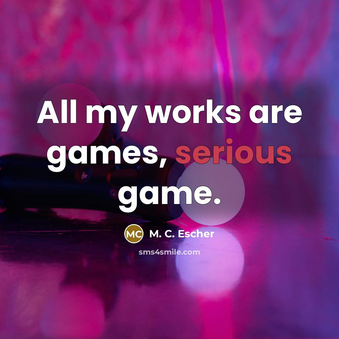 “All my works are games, serious game.…” quote by M. C. Escher
