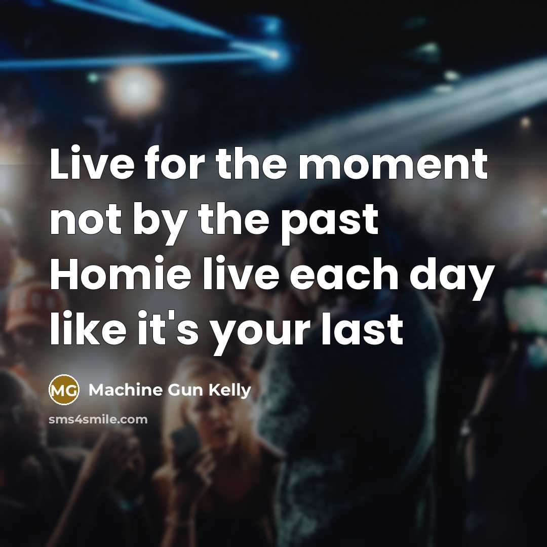 “Live for the moment not by the past Homie live…” quote by Machine Gun Kelly