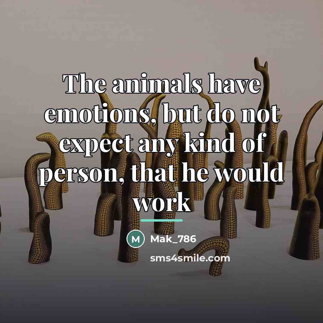 “The animals have emotions, but do not expect any kind…” quote by Mak_786