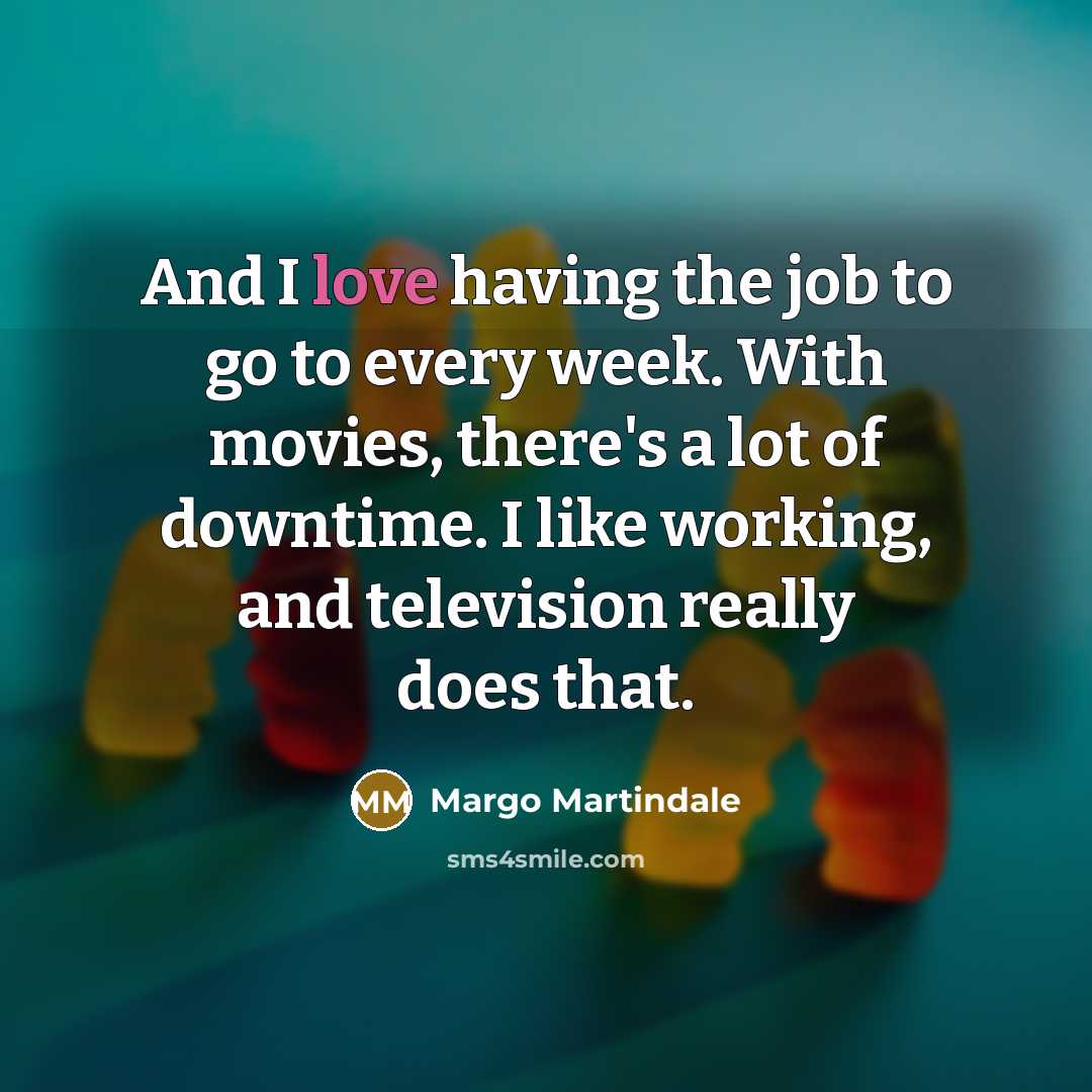 “And I love having the job to go to every…” quote by Margo Martindale