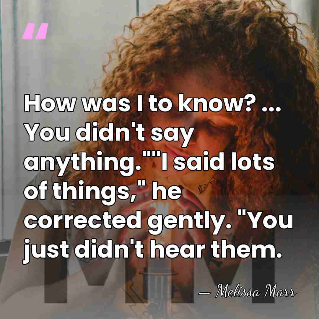 How was I to know? ... You didn't say anything.""I said lots&hellip; - Melissa Marr