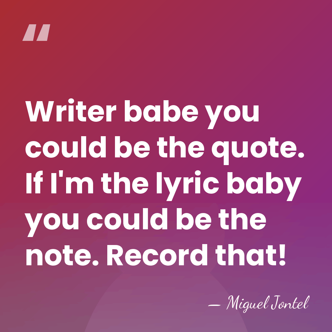 Writer babe you could be the quote. If I'm the lyric baby&hellip; - Miguel Jontel