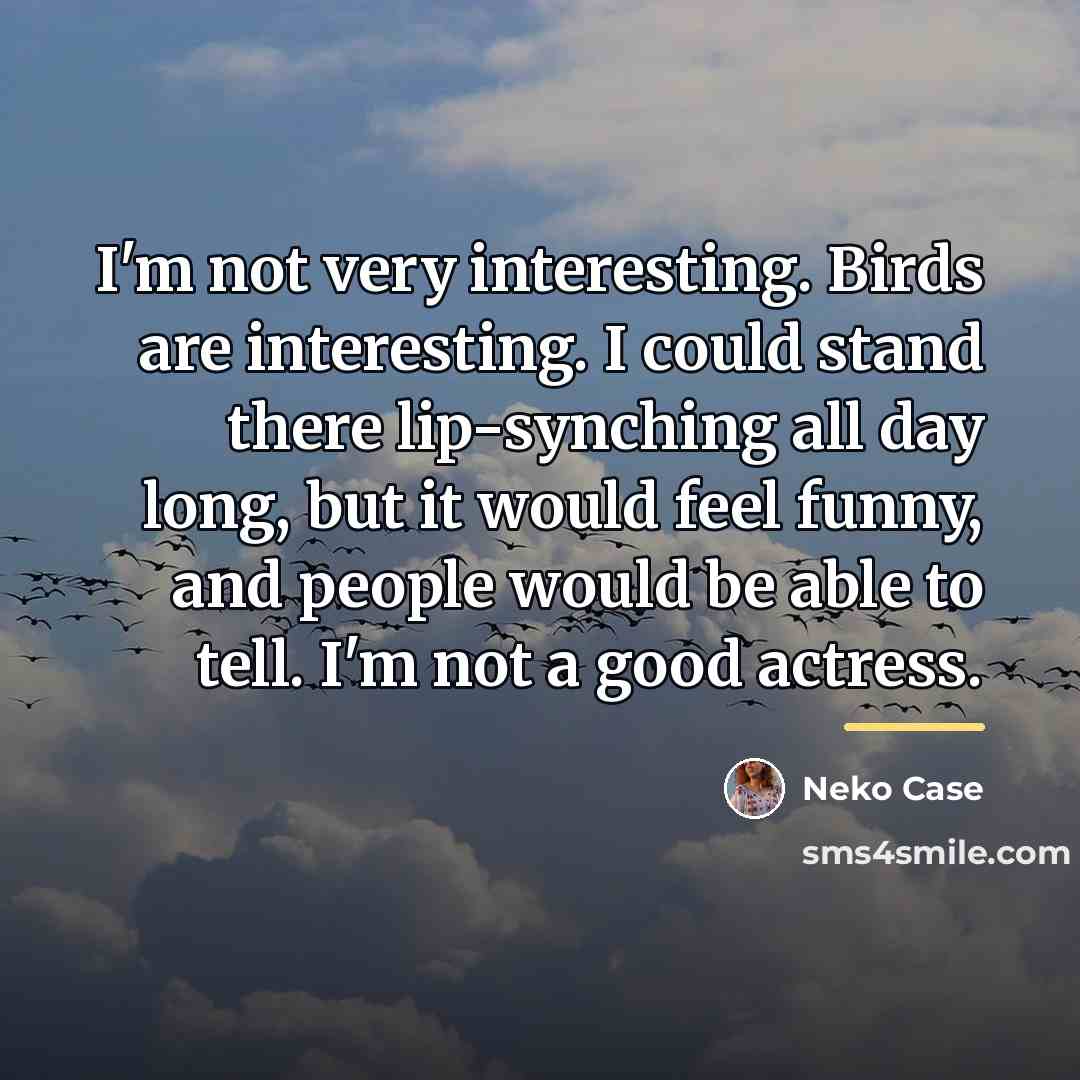 “I'm not very interesting. Birds are interesting. I could stand…” quote by Neko Case