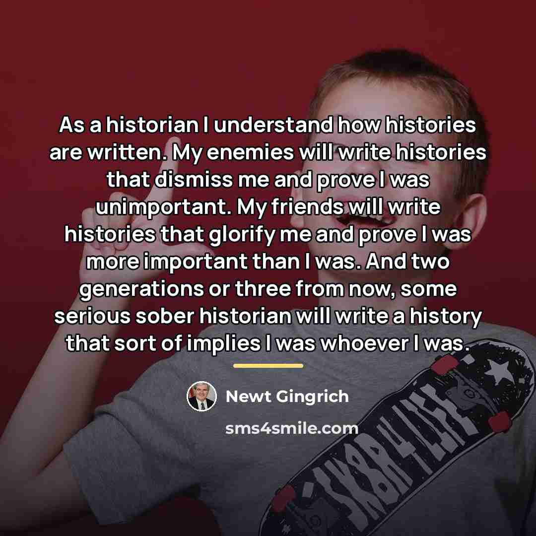 “As a historian I understand how histories are written. My…” quote by Newt Gingrich