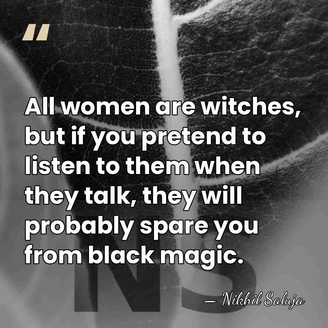 All women are witches, but if you pretend to listen to them&hellip; - Nikhil Saluja