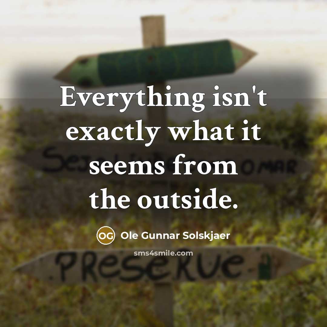 “Everything isn't exactly what it seems from the outside.…” quote by Ole Gunnar Solskjaer
