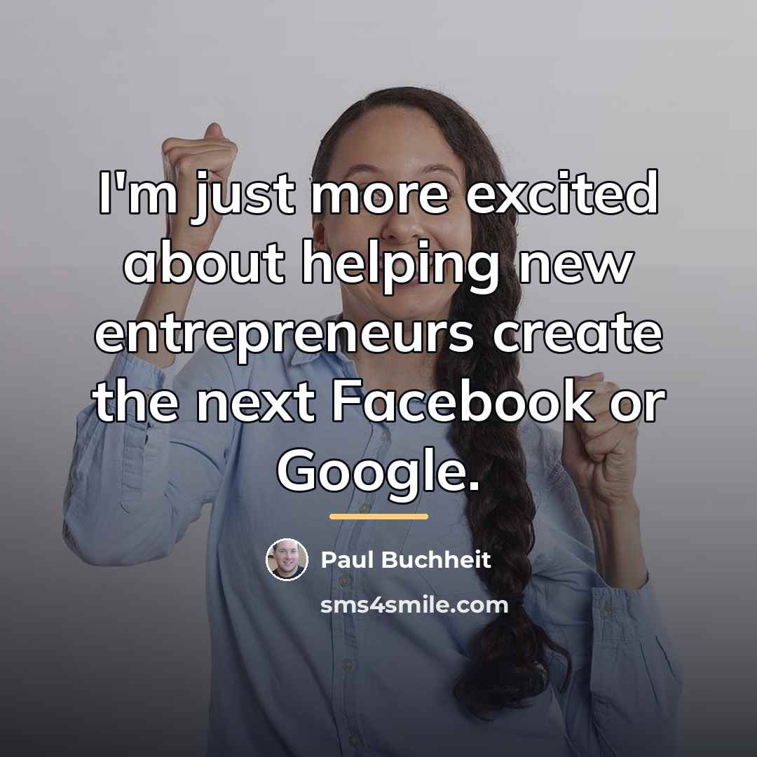 “I'm just more excited about helping new entrepreneurs create the…” quote by Paul Buchheit