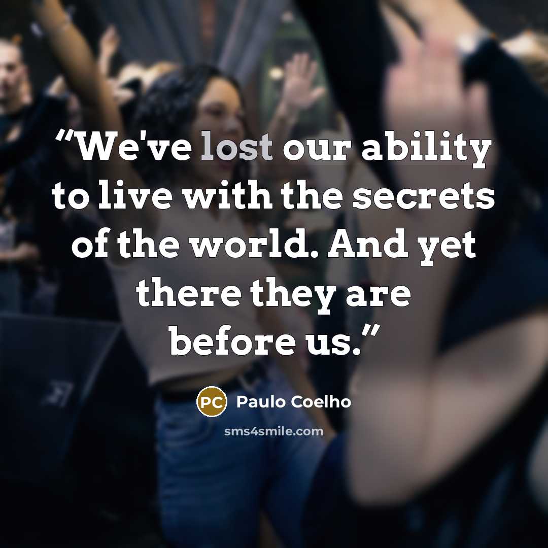 “We've lost our ability to live with the secrets of the world. And yet there they are before us.” quote by Paulo Coelho