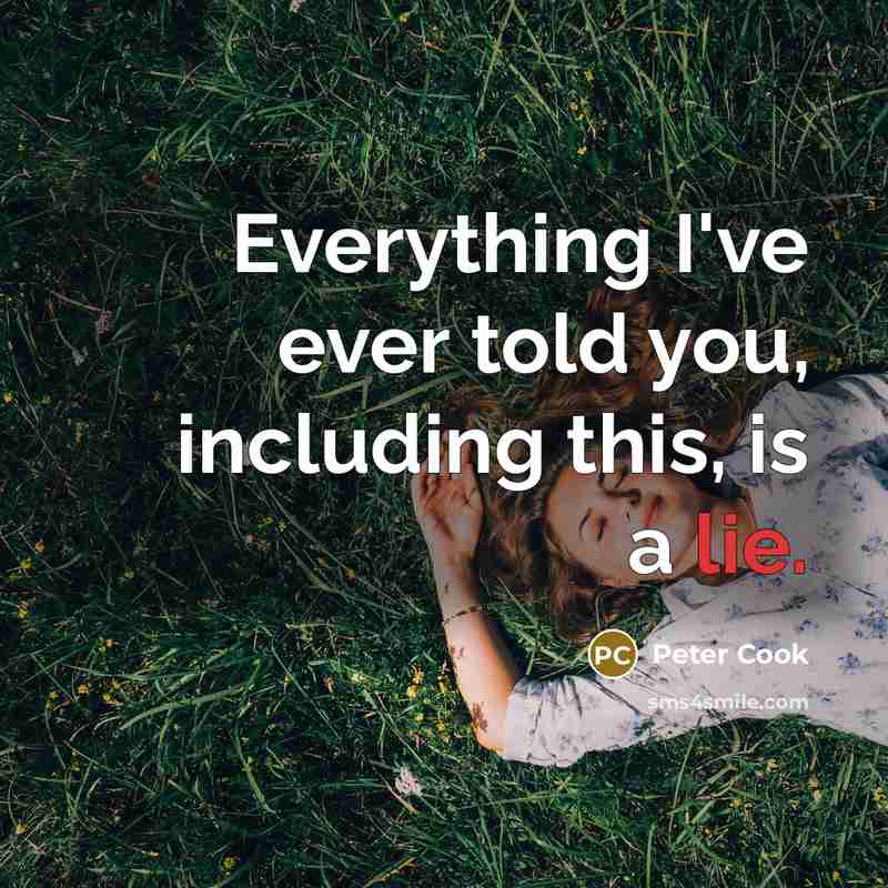 “Everything I've ever told you, including this, is a lie.” quote by Peter Cook