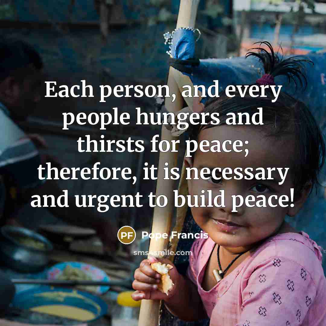 “Each person, and every people hungers and thirsts for peace;…” quote by Pope Francis