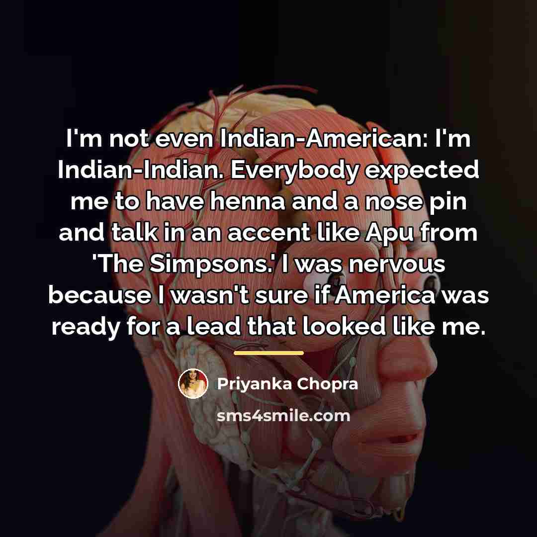 “I'm not even Indian-American: I'm Indian-Indian. Everybody expected me to…” quote by Priyanka Chopra