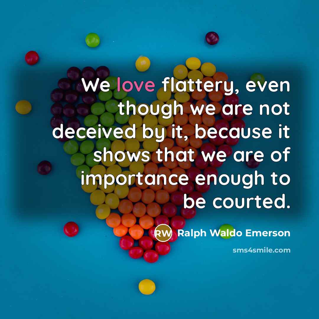 “We love flattery, even though we are not deceived by…” quote by Ralph Waldo Emerson