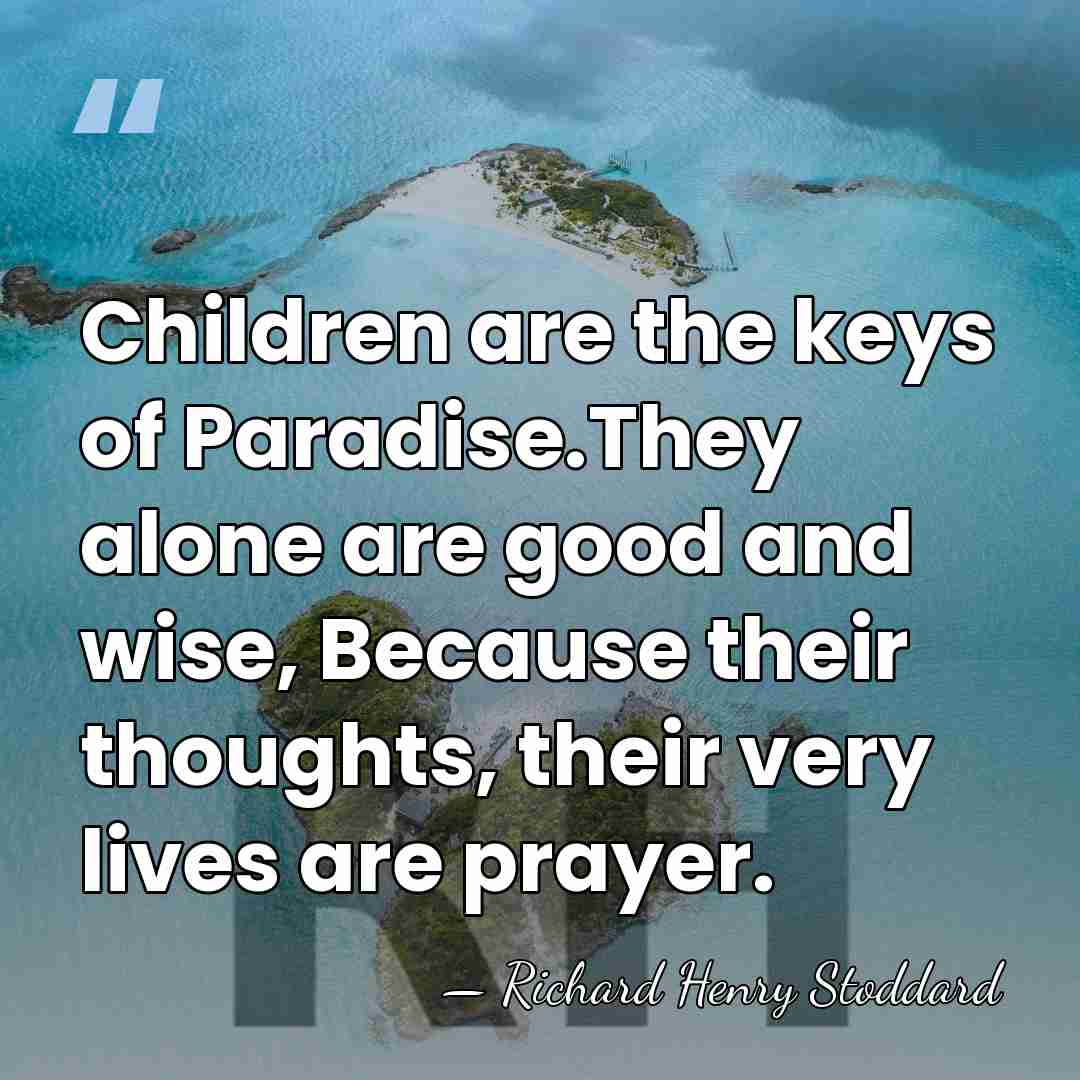 Children are the keys of Paradise.They alone are good and wise, Because&hellip; - Richard Henry Stoddard