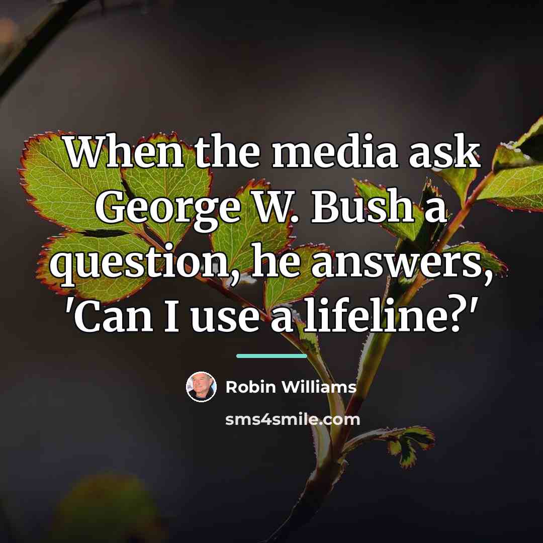 “When the media ask George W. Bush a question, he…” quote by Robin Williams
