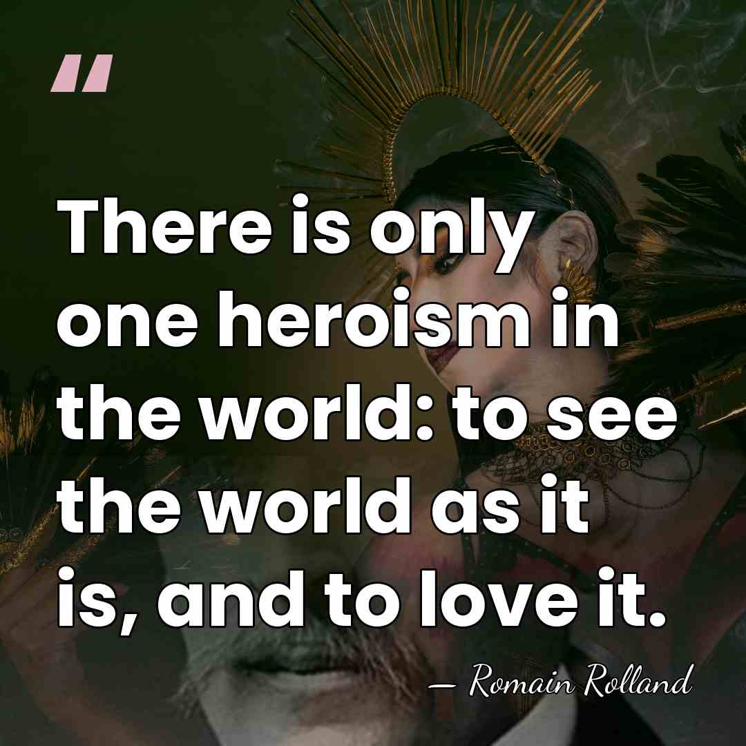 There is only one heroism in the world: to see the world&hellip; - Romain Rolland