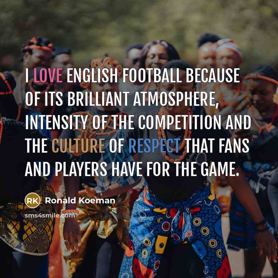 “I love English football because of its brilliant atmosphere, intensity…” quote by Ronald Koeman