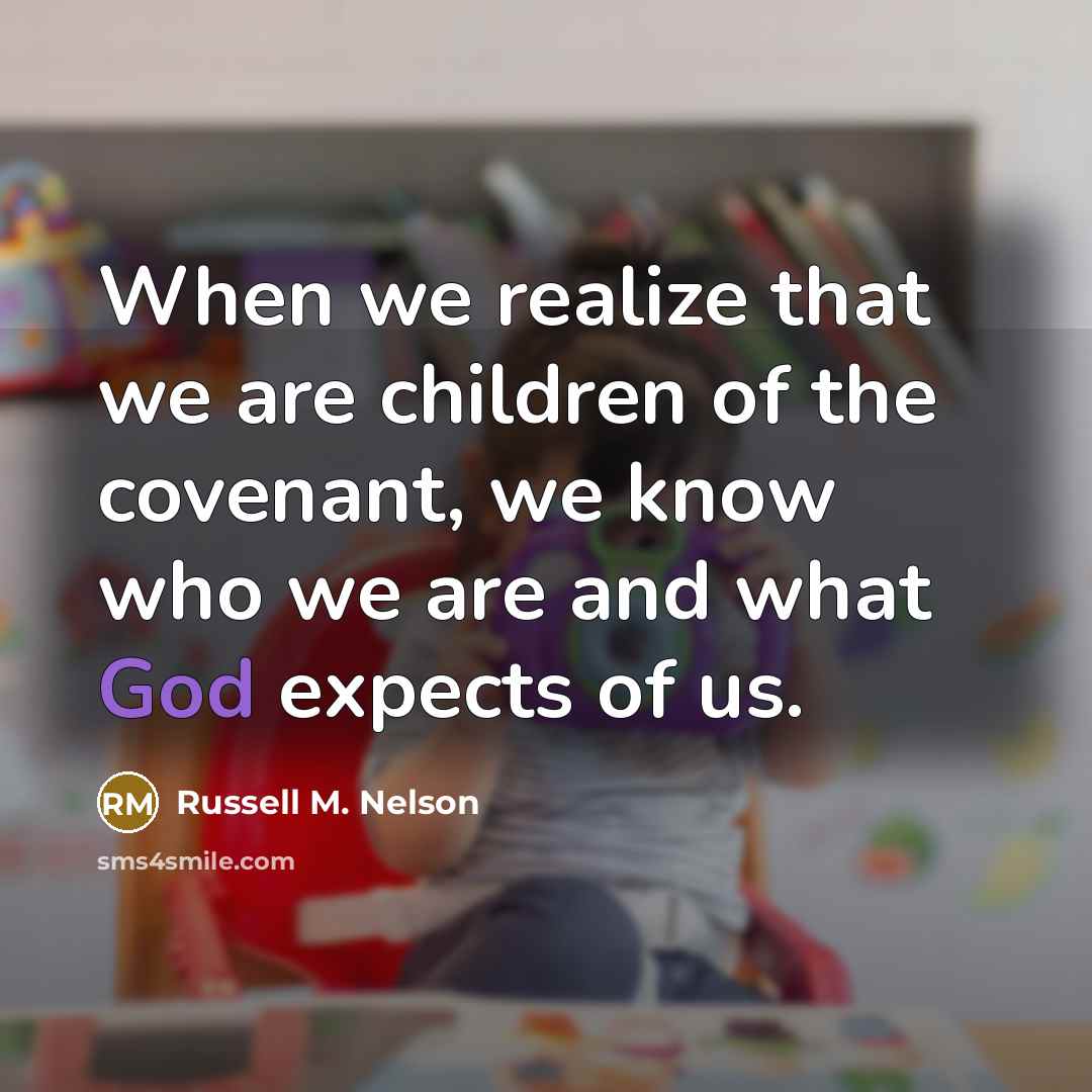 “When we realize that we are children of the covenant,…” quote by Russell M. Nelson