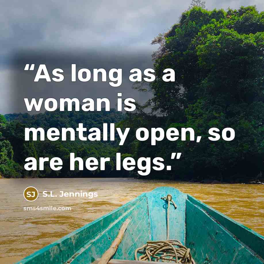 “As long as a woman is mentally open, so are her legs.” quote by S.L. Jennings
