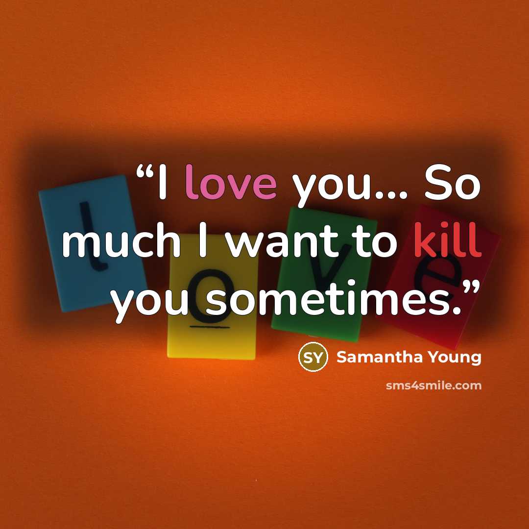 “I love you... So much I want to kill you sometimes.” quote by Samantha Young