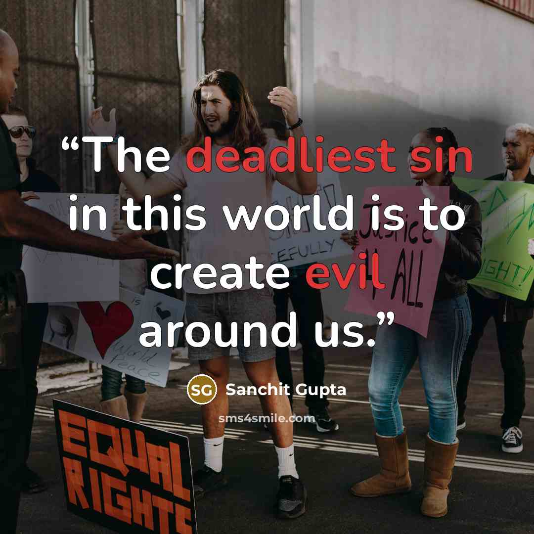 “The deadliest sin in this world is to create evil around us.” quote by Sanchit Gupta