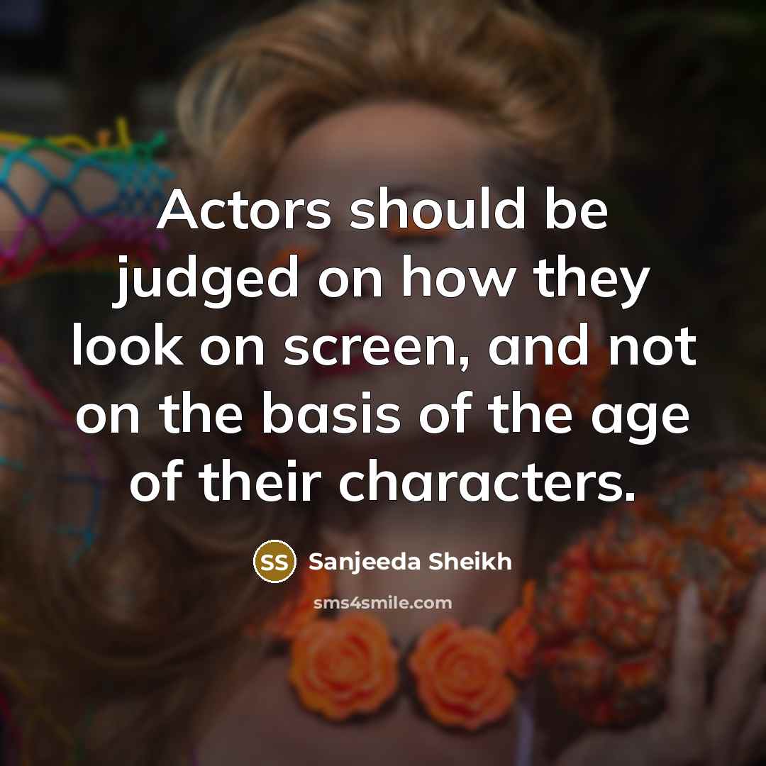 “Actors should be judged on how they look on screen,…” quote by Sanjeeda Sheikh
