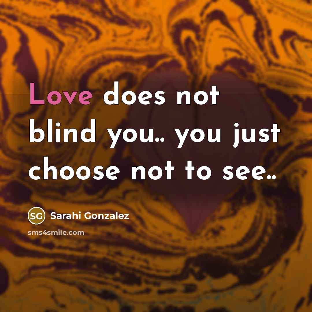 “Love does not blind you.. you just choose not to…” quote by Sarahi Gonzalez