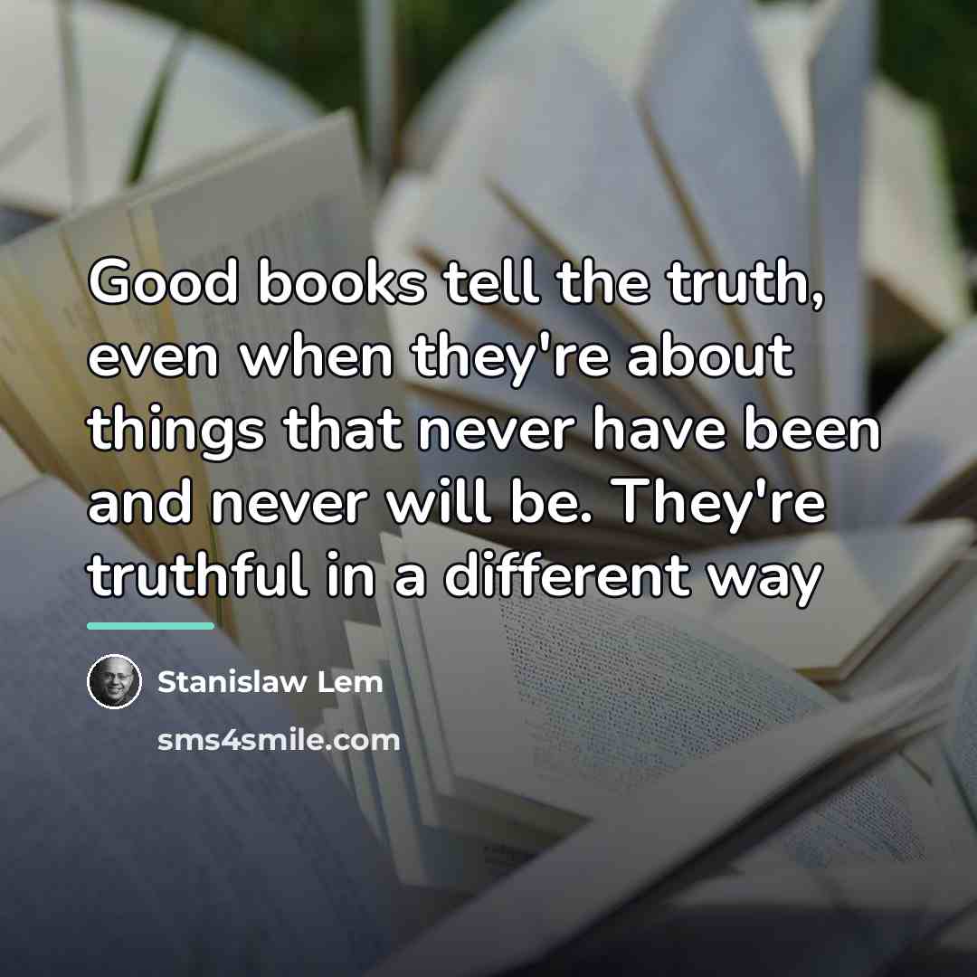 “Good books tell the truth, even when they're about things…” quote by Stanislaw Lem