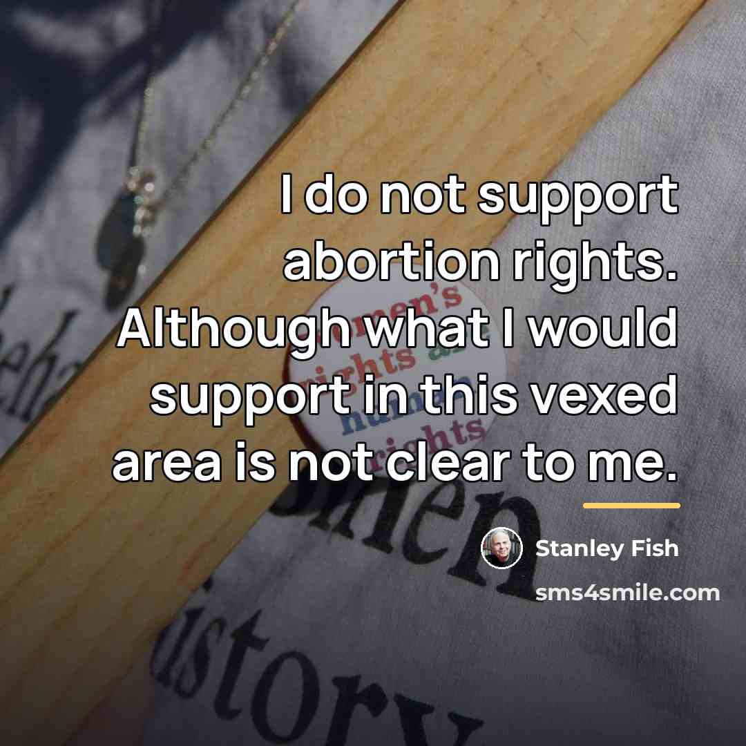 “I do not support abortion rights. Although what I would…” quote by Stanley Fish