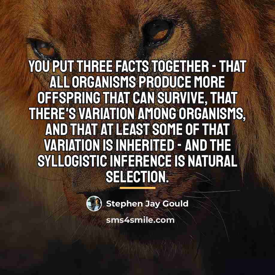 “You put three facts together - that all organisms produce…” quote by Stephen Jay Gould