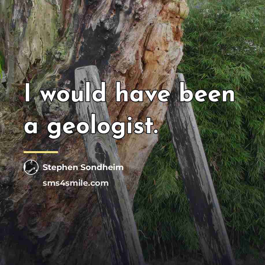 “I would have been a geologist.…” quote by Stephen Sondheim
