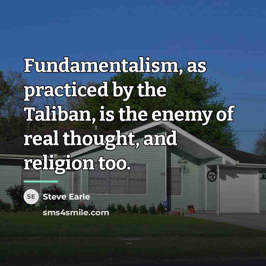 “Fundamentalism, as practiced by the Taliban, is the enemy of…” quote by Steve Earle