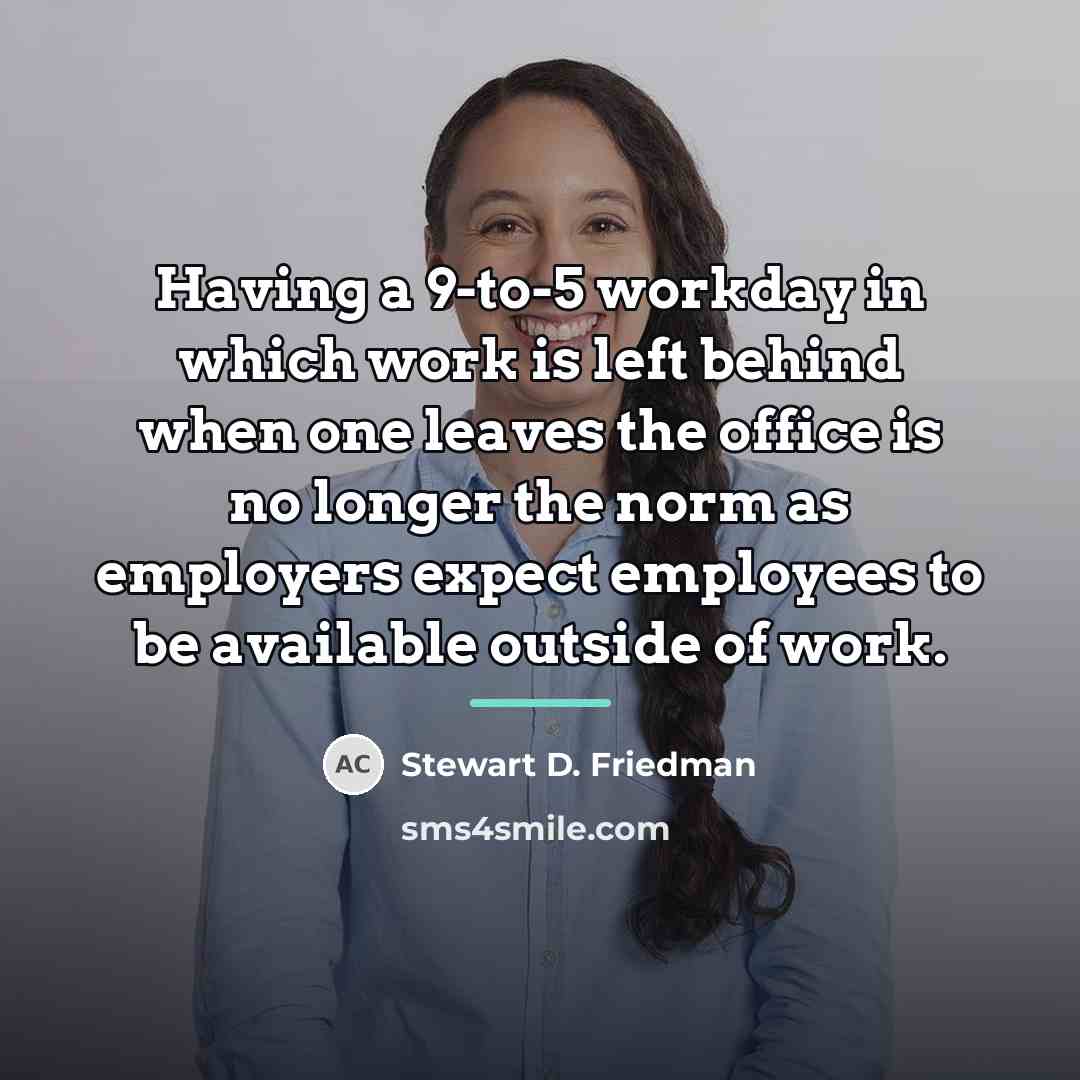 “Having a 9-to-5 workday in which work is left behind…” quote by Stewart D. Friedman