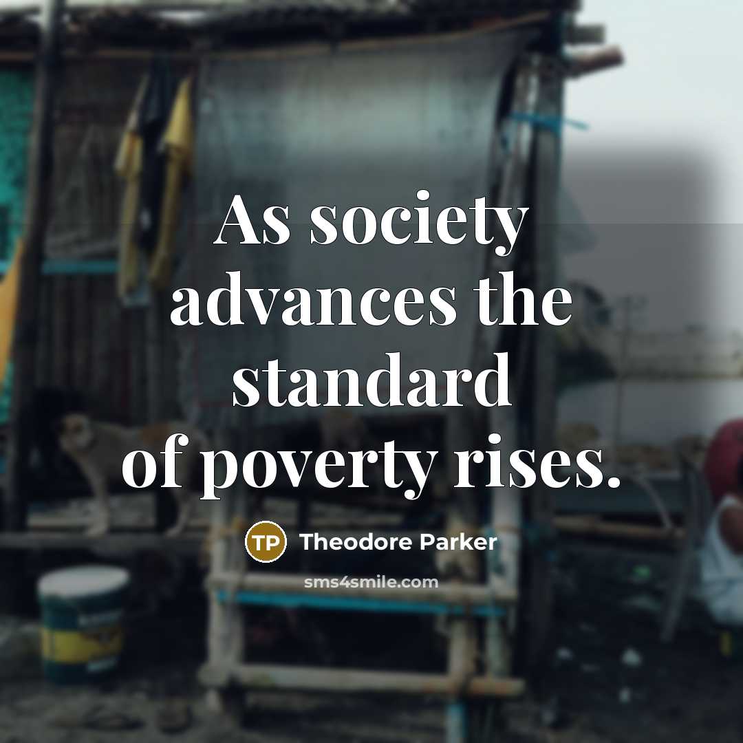 “As society advances the standard of poverty rises.…” quote by Theodore Parker