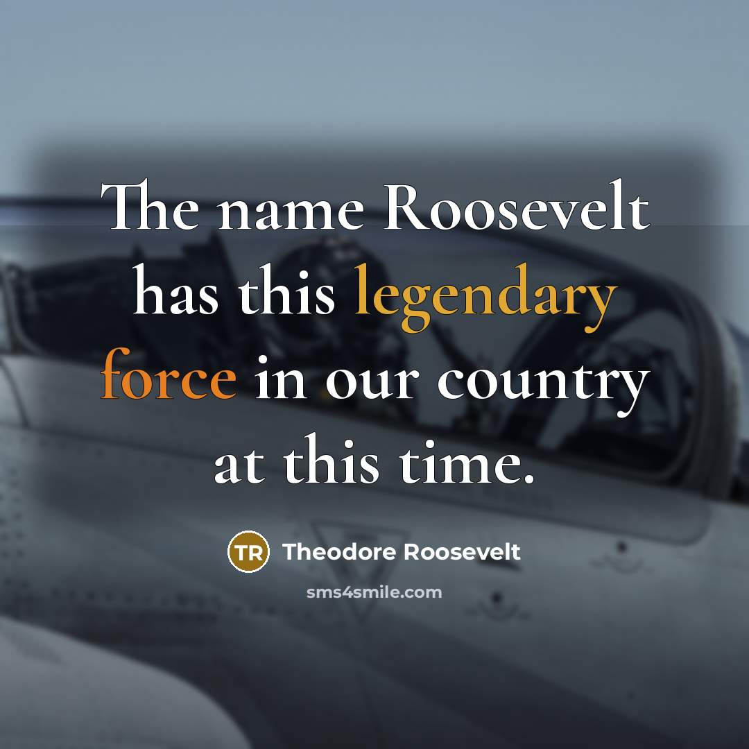 “The name Roosevelt has this legendary force in our country…” quote by Theodore Roosevelt