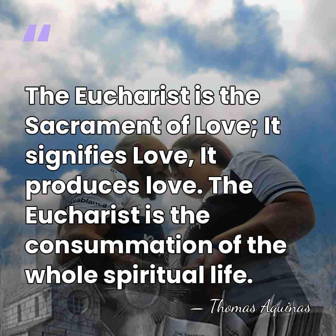 The Eucharist is the Sacrament of Love; It signifies Love, It produces&hellip; - Thomas Aquinas