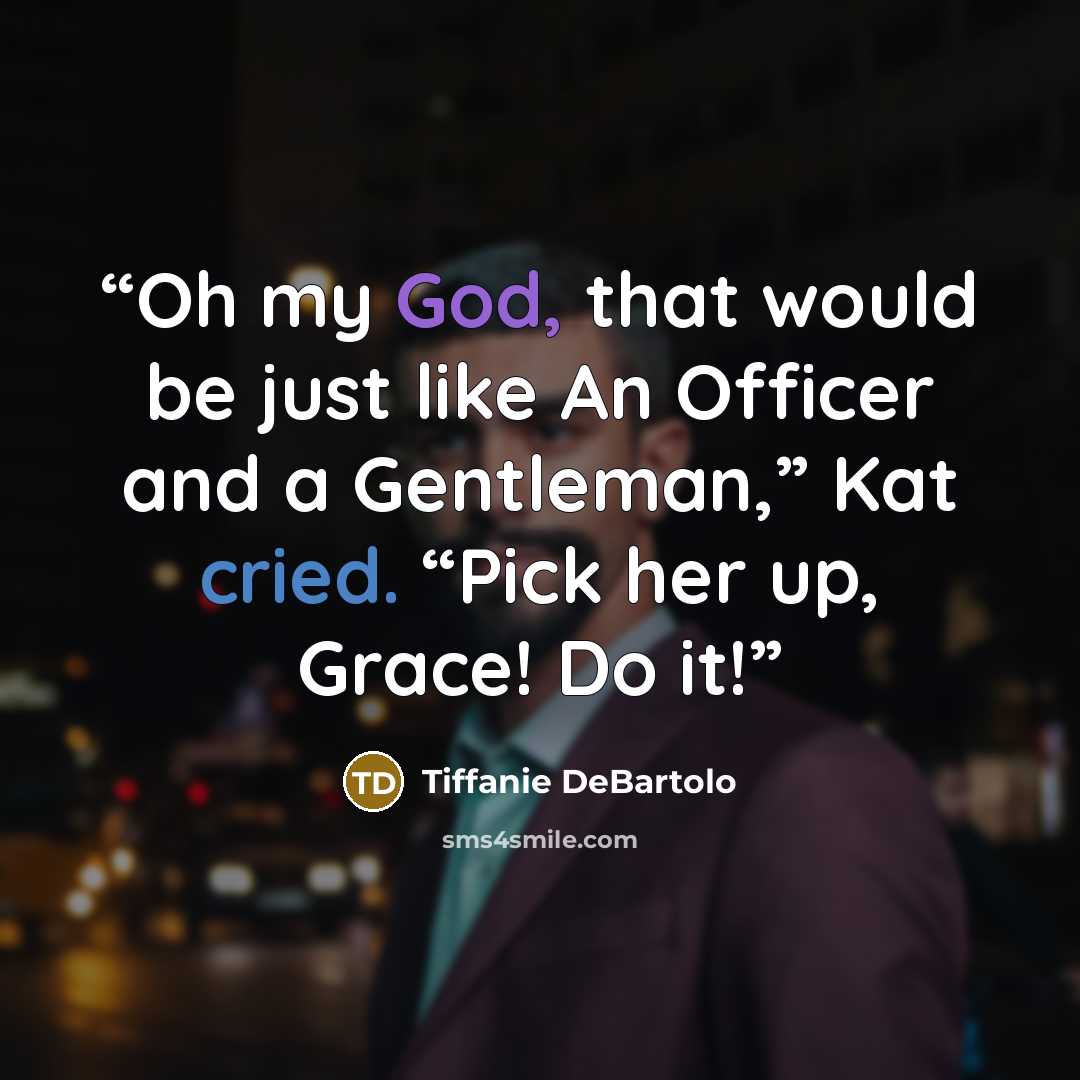 “Oh my God, that would be just like An Officer and a Gentleman,” Kat cried. “Pick her up, Grace! Do it!” quote by Tiffanie DeBartolo