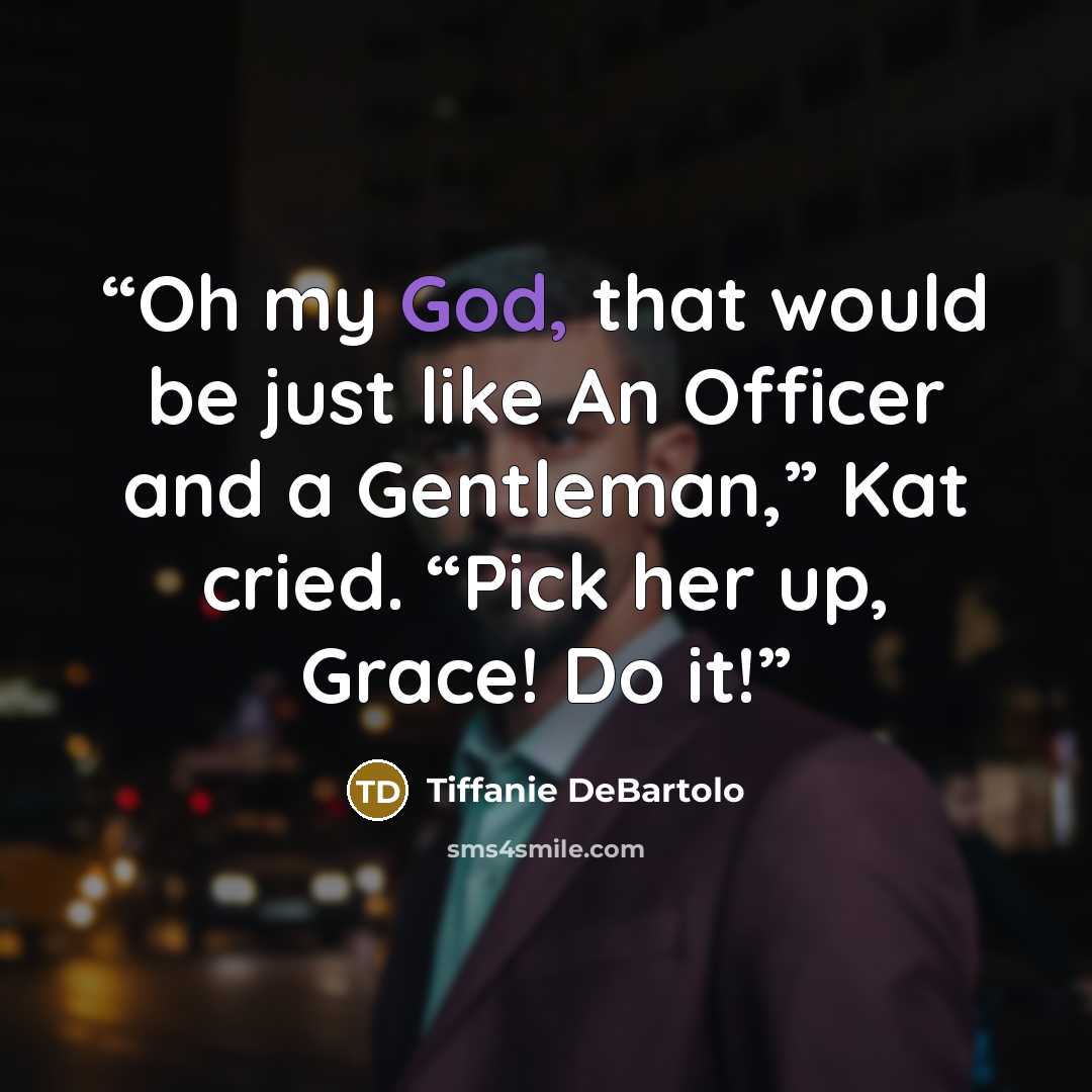 “Oh my God, that would be just like An Officer and a Gentleman,” Kat cried. “Pick her up, Grace! Do it!” quote by Tiffanie DeBartolo