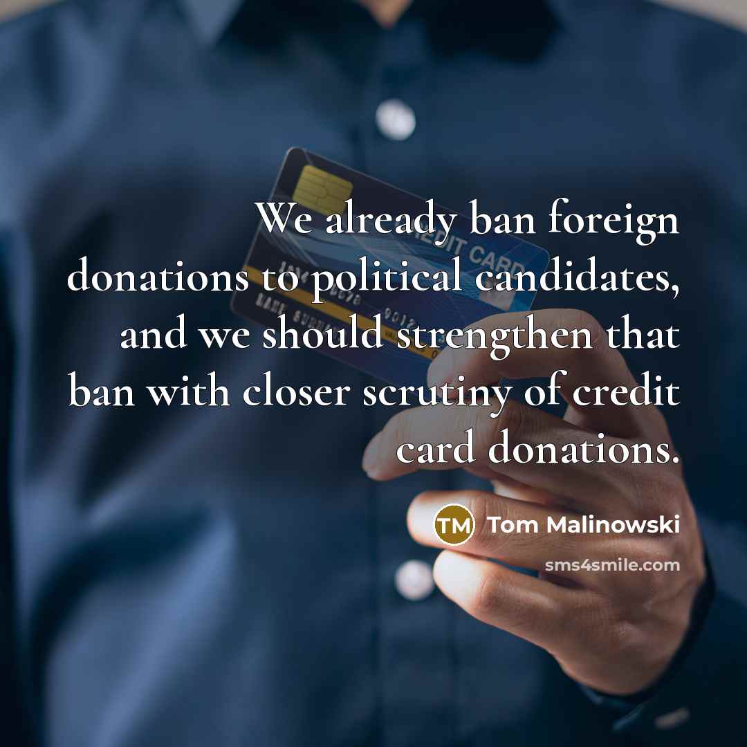 “We already ban foreign donations to political candidates, and we…” quote by Tom Malinowski