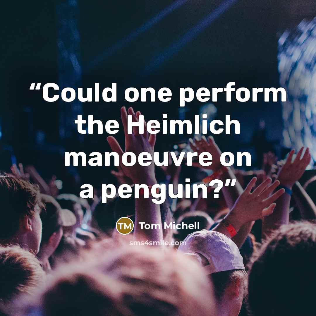 “Could one perform the Heimlich manoeuvre on a penguin?” quote by Tom Michell