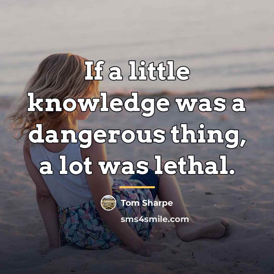 “If a little knowledge was a dangerous thing, a lot…” quote by Tom Sharpe