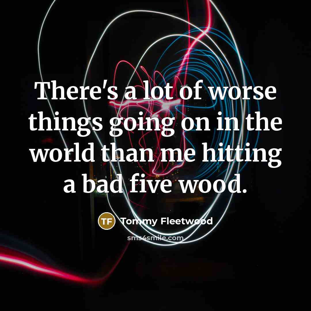 “There's a lot of worse things going on in the…” quote by Tommy Fleetwood